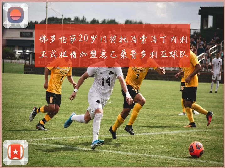 佛罗伦萨20岁门将托马索马丁内利正式租借加盟意乙桑普多利亚球队