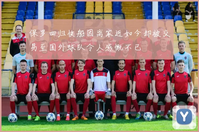 保罗回归快船因离家近如今却被交易至国外球队令人感慨不已