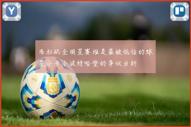 洛杉矶全明星赛谁是最被低估的球星小卡小波特哈登的争议分析